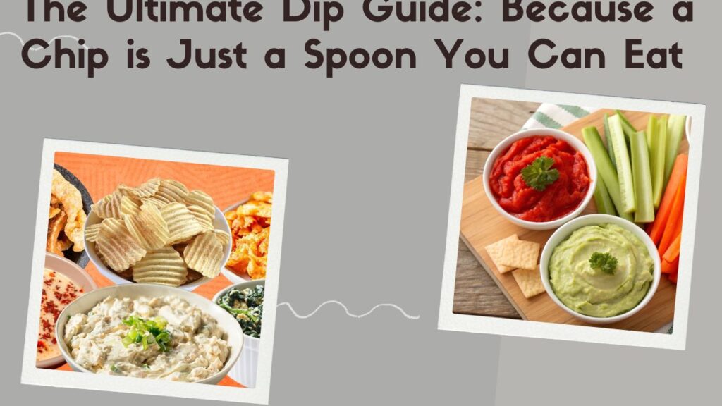 The Ultimate Dip Guide: Because a Chip is Just a Spoon You Can Eat